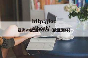亚洲vs欧洲ss222（欧亚洲杯）