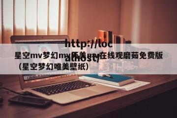 星空mv梦幻mv天美mv在线观磨茹免费版（星空梦幻唯美壁纸）
