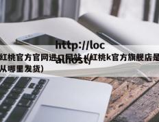 红桃官方官网进口网站（红桃k官方旗舰店是从哪里发货）