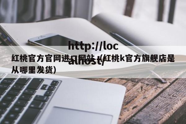 红桃官方官网进口网站（红桃k官方旗舰店是从哪里发货）