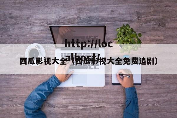 西瓜影视大全（西瓜影视大全免费追剧）