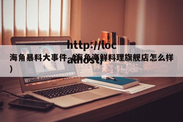 海角暴料大事件（海角海鲜料理旗舰店怎么样）