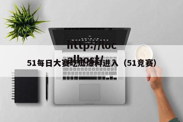 51每日大赛吃瓜爆料进入（51竞赛）
