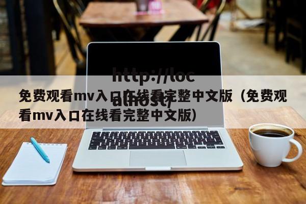 免费观看mv入口在线看完整中文版(免费观看mv入口在线看完整中文版)