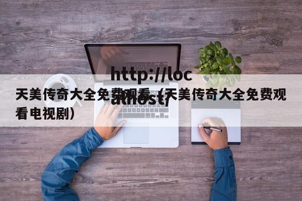 天美传奇大全免费观看(天美传奇大全免费观看电视剧)