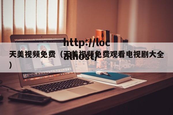 天美视频免费(天美视频免费观看电视剧大全)