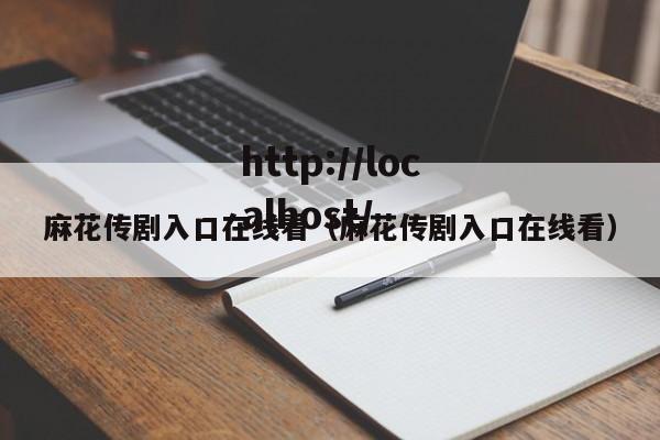 麻花传剧入口在线看（麻花传剧入口在线看）