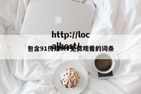 包含91传媒MV免费观看的词条